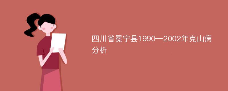 四川省冕宁县1990—2002年克山病分析