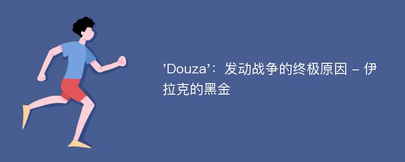 'Douza'：发动战争的终极原因 - 伊拉克的黑金