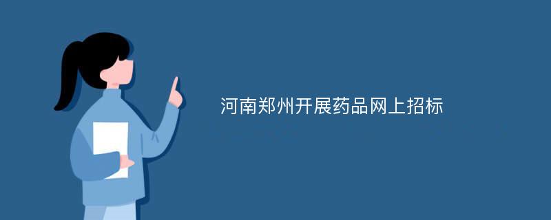 河南郑州开展药品网上招标