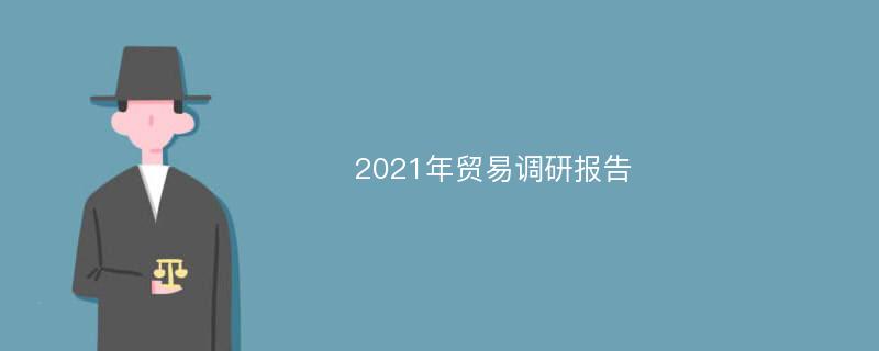 2021年贸易调研报告