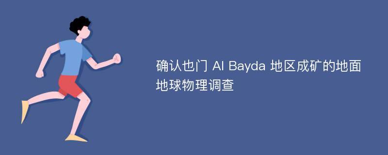 确认也门 Al Bayda 地区成矿的地面地球物理调查