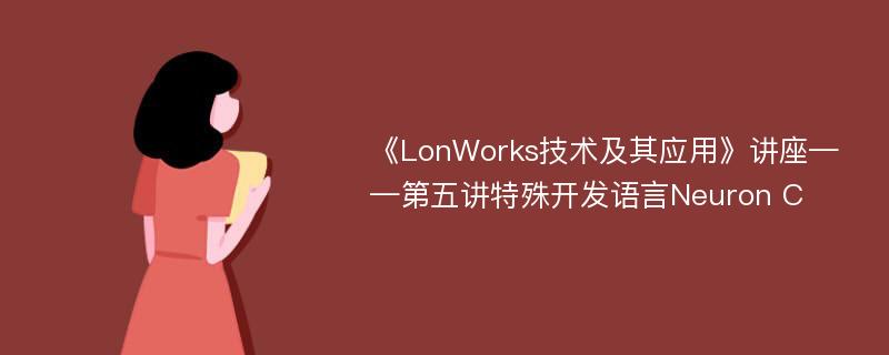 《LonWorks技术及其应用》讲座——第五讲特殊开发语言Neuron C