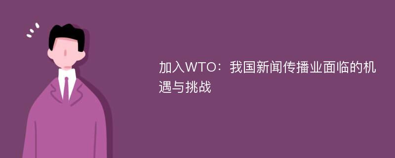 加入WTO：我国新闻传播业面临的机遇与挑战