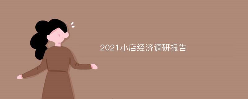 2021小店经济调研报告