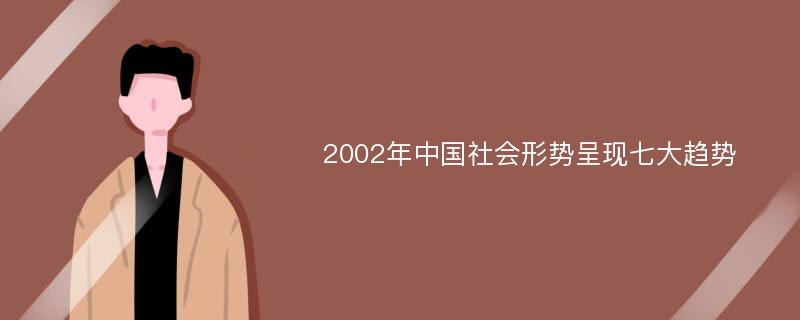 2002年中国社会形势呈现七大趋势