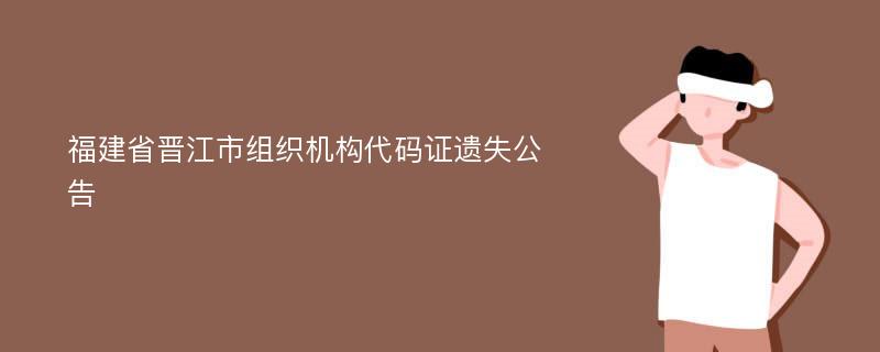 福建省晋江市组织机构代码证遗失公告