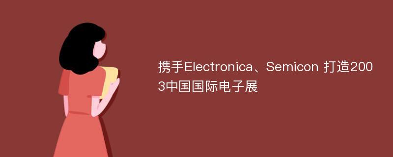 携手Electronica、Semicon 打造2003中国国际电子展