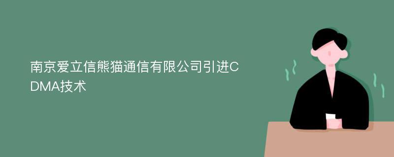 南京爱立信熊猫通信有限公司引进CDMA技术