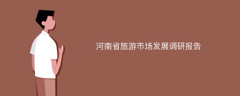 河南省旅游市场发展调研报告