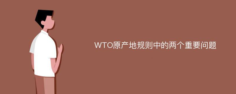 WTO原产地规则中的两个重要问题