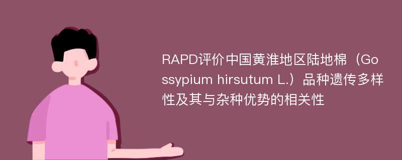 RAPD评价中国黄淮地区陆地棉（Gossypium hirsutum L.）品种遗传多样性及其与杂种优势的相关性