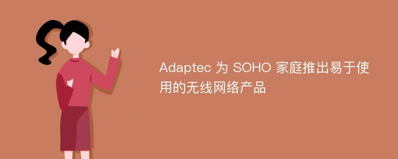 Adaptec 为 SOHO 家庭推出易于使用的无线网络产品