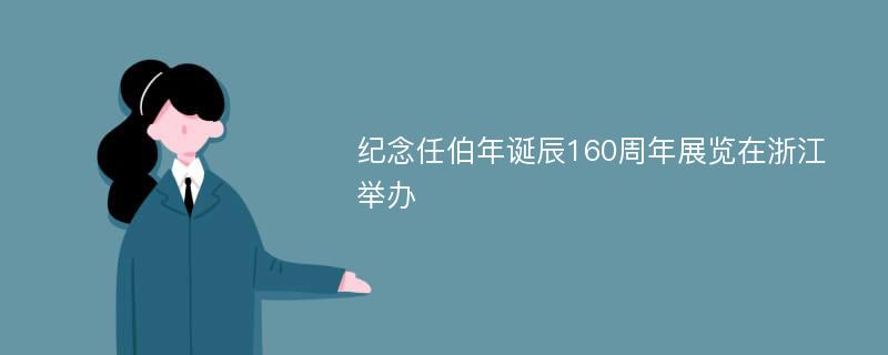 纪念任伯年诞辰160周年展览在浙江举办